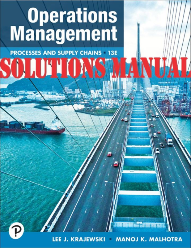 SOLUTIONS MANUAL for Operations Management: Processes and Supply Chains, 13th edition by Lee Krajewski, Malhotra | Chapters 1-15