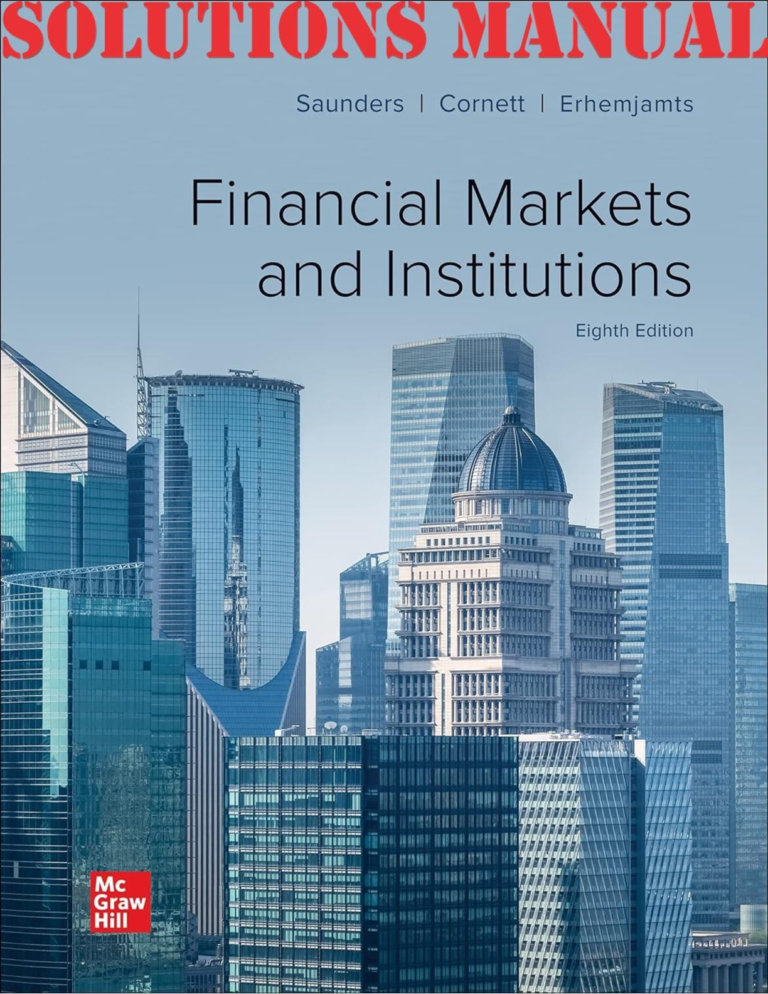 SOLUTIONS MANUAL for Financial Markets and Institutions, 8th Edition By Anthony Saunders, Marcia Cornett and Otgo Erhemjamts