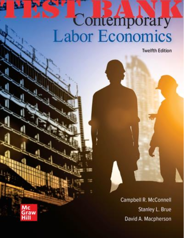 TEST BANK for Contemporary Labor Economics 12th Edition by McConnell; Brue; Macpherson | All Chapters 1-18
