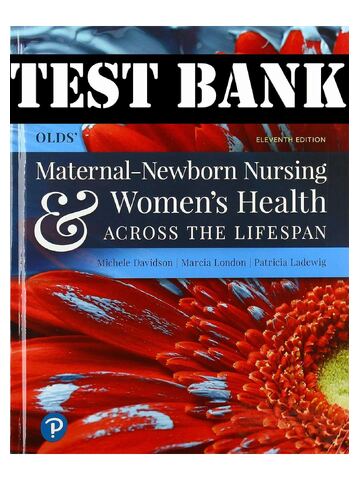 TEST BANK for Olds’ Maternal-Newborn Nursing & Women’s Health Across the Lifespan 11th Edition by Michele Davidson, Marcia London, Patricia Ladewig. All Chapters 1-49
