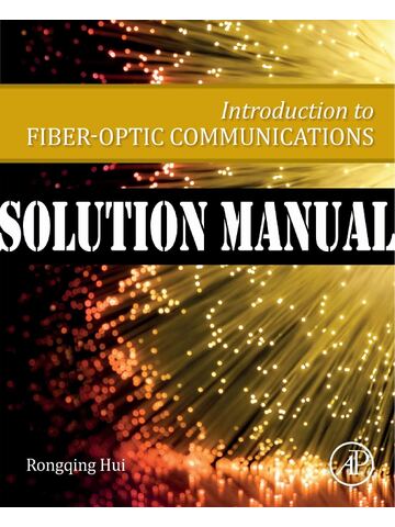 Solutions Manual for Introduction to Fiber-Optic Communications 1st Edition by Rongqing Hui Ph.D. | Chapters 2-12