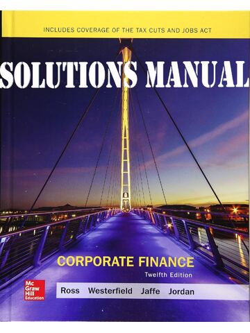 SOLUTIONS MANUAL for Corporate Finance 12th Edition by Stephen A. Ross, Randolph W. Westerfield, Jeffrey Jaffe