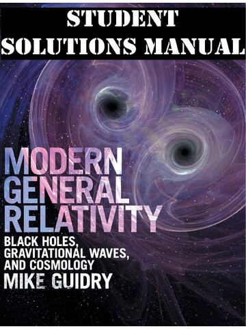 Modern General Relativity: Black Holes, Gravitational Waves, and Cosmology 1st Edition by Mike Guidry | STUDENT SOLUTIONS MANUAL