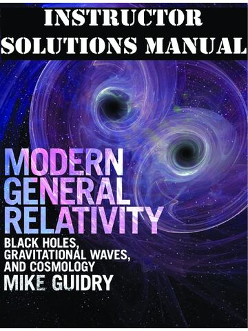 INSTRUCTOR Manual for Modern General Relativity: Black Holes, Gravitational Waves, and Cosmology 1st Edition by Mike Guidry