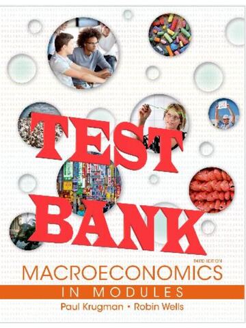 TEST BANK for Macroeconomics in Modules, 3rd Edition by Paul Krugman, Robin Wells. All Chapters (Complete download).