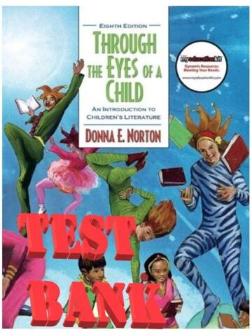 Test Bank for Through the Eyes of a Child: An Introduction to Children’s Literature 8th Edition by Donna Norton, and Saundra Norton | All 12 Chapters MCQ+ Answer Keys.