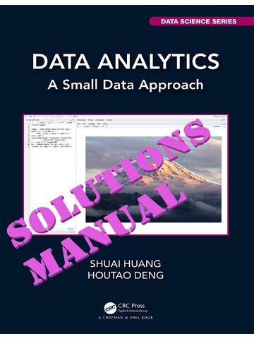 SOLUTIONS MANUAL for Data Analytics: A Small Data Approach 1st Edition by Shuai Huang and  Houtao Deng | All Chapters 1-10