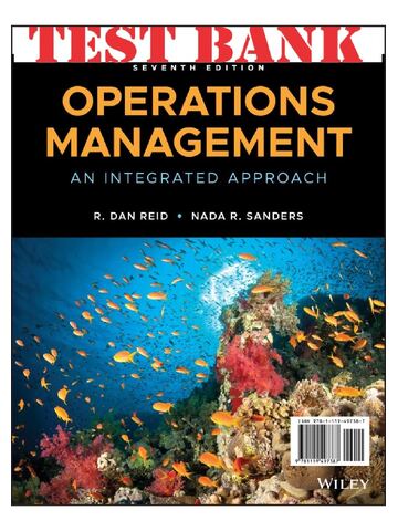 Test Bank For Operations Management: An Integrated Approach, 7th Edition By R. Dan Reid and Nada Sanders Chapter 1-16