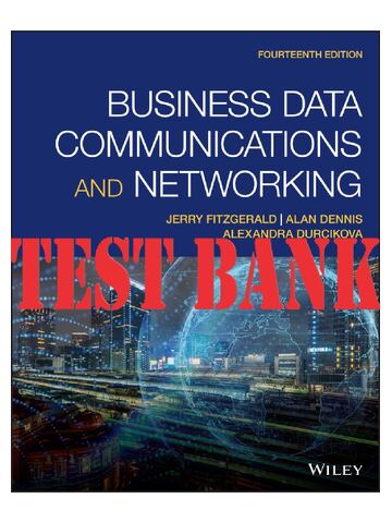 TEST BANK For Business Data Communications and Networking, 14th Edition by Jerry FitzGerald, Alan Dennis, Alexandra Durcikova All Chapters 1-12