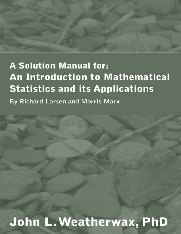 Solutions Manual for An Introduction to Mathematical Statistics and Its Applications (2018) John Weatherwax, Richard Larsen, Morris Marx