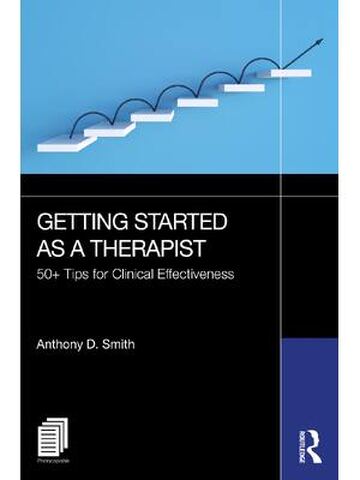 Getting Started as a Therapist 50+ Tips for Clinical Effectiveness By Anthony D. Smith