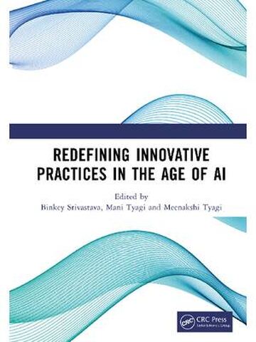 Redefining Innovative Practices in the Age of AI 1st Edition By Binkey Srivastava, Mani Tyagi, Meenakshi Tyagi