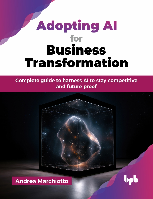 Adopting AI for Business Transformation Complete guide to harness AI to stay competitive and future proof By Andrea Marchiotto