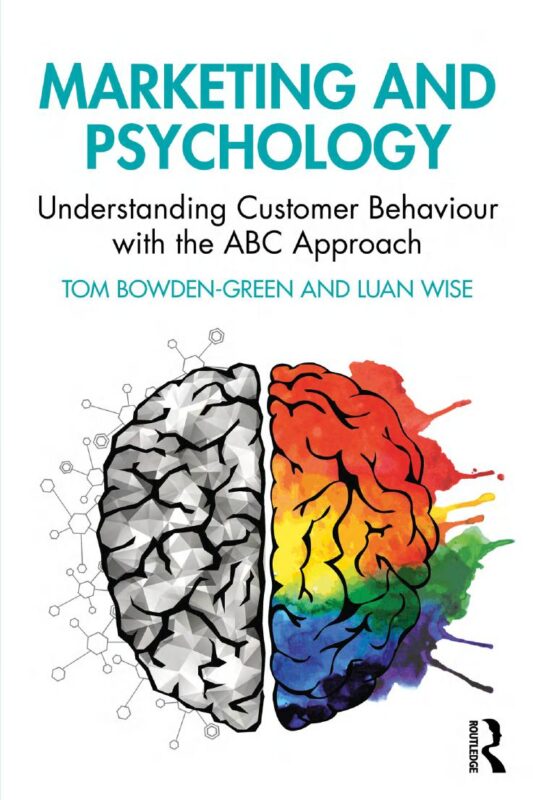Marketing and Psychology: Understanding Customer Behaviour with the ABC Approach By Tom Bowden-Green, Luan Wise