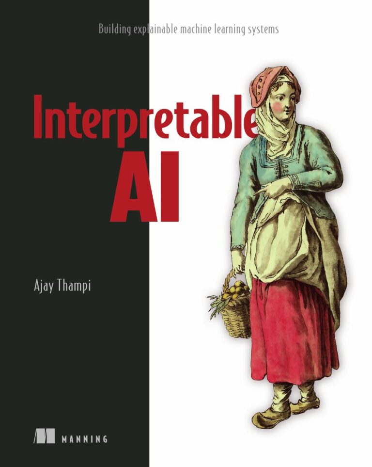Interpretable AI Building explainable machine learning systems 1st Edition By Ajay Thampi