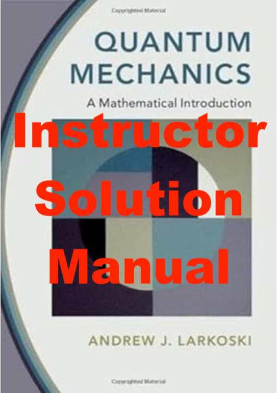 Instructor Solution Manual for Quantum Mechanics: A Mathematical Introduction 1st Edition, 2023, Andrew J. Larkoski