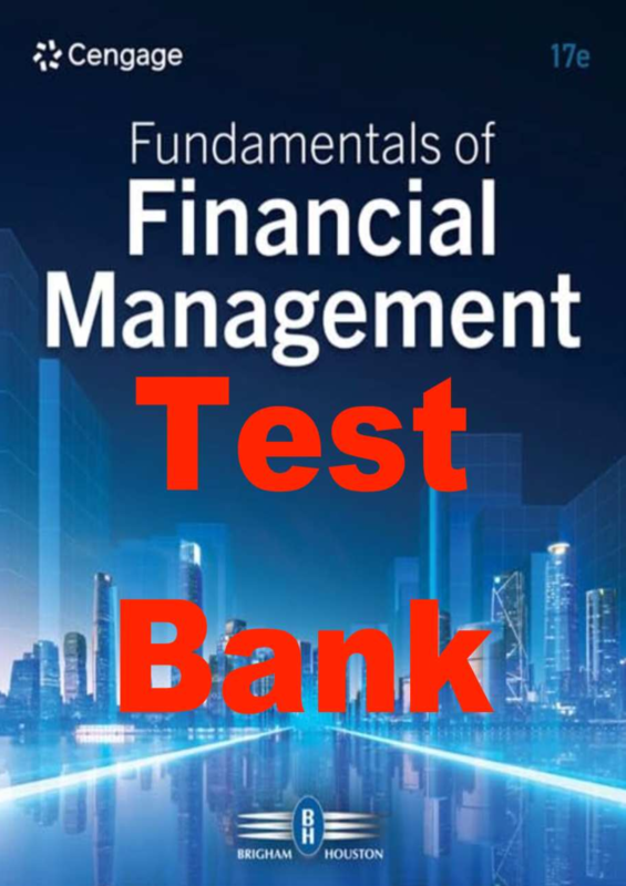 Test Bank for Fundamentals of Financial Management 17th Edition By Eugene Brigham, Joel Houston (All Chapters 1-22