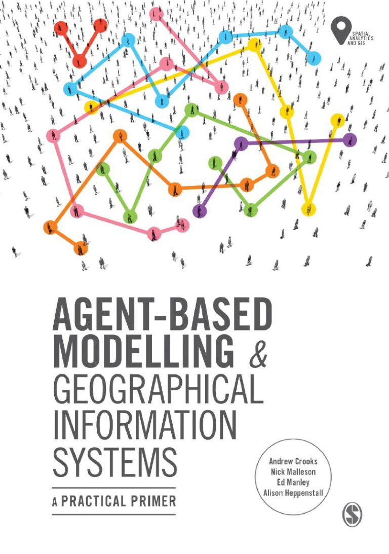 Agent Based Modelling and Geographical Information Systems: A Practical Primer By Andrew Crooks, Nick Malleson, Ed Manley